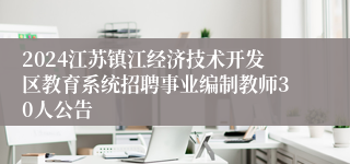 2024江苏镇江经济技术开发区教育系统招聘事业编制教师30人公告
