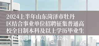 2024上半年山东菏泽市牡丹区结合事业单位招聘征集普通高校全日制本科及以上学历毕业生入伍拟聘用人员名单公示