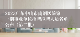 2023广东中山市南朗医院第一期事业单位招聘拟聘人员名单公布（第二批）