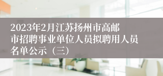 2023年2月江苏扬州市高邮市招聘事业单位人员拟聘用人员名单公示（三）