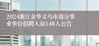 2024浙江金华义乌市部分事业单位招聘人员148人公告
