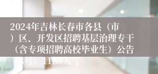 2024年吉林长春市各县（市）区、开发区招聘基层治理专干（含专项招聘高校毕业生）公告（3号）1185人