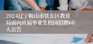 2024辽宁鞍山市铁东区教育局面向应届毕业生校园招聘60人公告