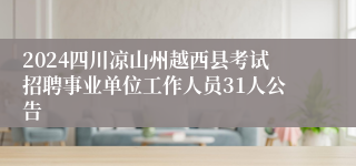 2024四川凉山州越西县考试招聘事业单位工作人员31人公告