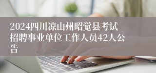 2024四川凉山州昭觉县考试招聘事业单位工作人员42人公告