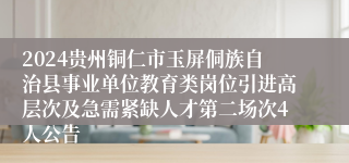 2024贵州铜仁市玉屏侗族自治县事业单位教育类岗位引进高层次及急需紧缺人才第二场次4人公告