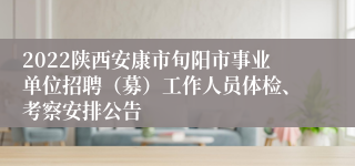 2022陕西安康市旬阳市事业单位招聘（募）工作人员体检、考察安排公告