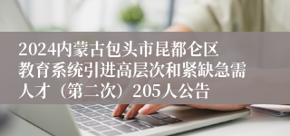 2024内蒙古包头市昆都仑区教育系统引进高层次和紧缺急需人才（第二次）205人公告