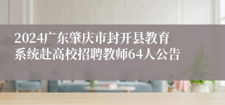 2024广东肇庆市封开县教育系统赴高校招聘教师64人公告