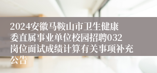 2024安徽马鞍山市卫生健康委直属事业单位校园招聘032岗位面试成绩计算有关事项补充公告