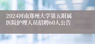 2024河南郑州大学第五附属医院护理人员招聘60人公告