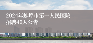 2024年蚌埠市第一人民医院招聘40人公告