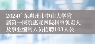 2024广东惠州市中山大学附属第一医院惠亚医院科室负责人及事业编制人员招聘103人公告