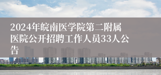 2024年皖南医学院第二附属医院公开招聘工作人员33人公告