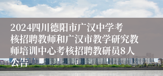 2024四川德阳市广汉中学考核招聘教师和广汉市教学研究教师培训中心考核招聘教研员8人公告
