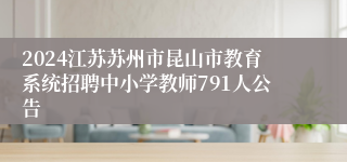 2024江苏苏州市昆山市教育系统招聘中小学教师791人公告