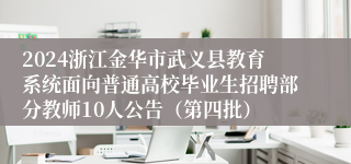 2024浙江金华市武义县教育系统面向普通高校毕业生招聘部分教师10人公告（第四批）