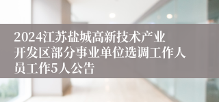 2024江苏盐城高新技术产业开发区部分事业单位选调工作人员工作5人公告