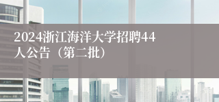 2024浙江海洋大学招聘44人公告（第二批）