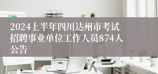 2024上半年四川达州市考试招聘事业单位工作人员874人公告