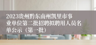 2023贵州黔东南州凯里市事业单位第二批招聘拟聘用人员名单公示（第一批）