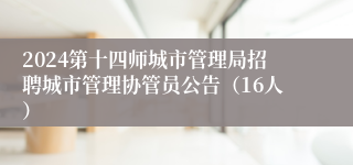 2024第十四师城市管理局招聘城市管理协管员公告（16人）