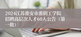 2024江苏淮安市淮阴工学院招聘高层次人才60人公告（第一批）