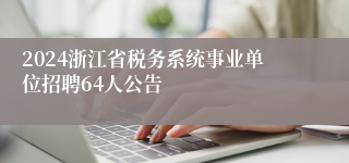 2024浙江省税务系统事业单位招聘64人公告