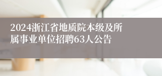 2024浙江省地质院本级及所属事业单位招聘63人公告
