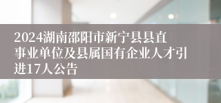 2024湖南邵阳市新宁县县直事业单位及县属国有企业人才引进17人公告