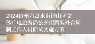 2024贵州六盘水市钟山区文体广电旅游局公开招聘编外合同制工作人员面试实施方案