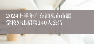 2024上半年广东汕头市市属学校外出招聘140人公告