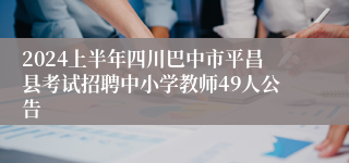 2024上半年四川巴中市平昌县考试招聘中小学教师49人公告