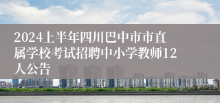 2024上半年四川巴中市市直属学校考试招聘中小学教师12人公告