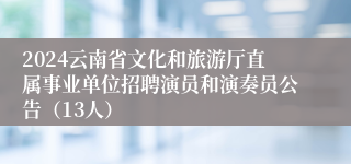 2024云南省文化和旅游厅直属事业单位招聘演员和演奏员公告（13人）