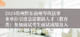 2024贵州黔东南州岑巩县事业单位引进急需紧缺人才（教育类）参加面试考生面试成绩及入围体检对象名单的公告