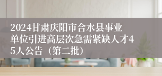 2024甘肃庆阳市合水县事业单位引进高层次急需紧缺人才45人公告（第二批）