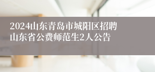 2024山东青岛市城阳区招聘山东省公费师范生2人公告