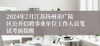2024年2月江苏扬州市广陵区公开招聘事业单位工作人员笔试考前提醒