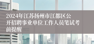 2024年江苏扬州市江都区公开招聘事业单位工作人员笔试考前提醒