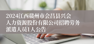 2024江西赣州市会昌县兴会人力资源股份有限公司招聘劳务派遣人员1人公告