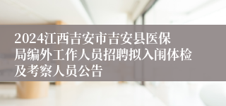 2024江西吉安市吉安县医保局编外工作人员招聘拟入闱体检及考察人员公告