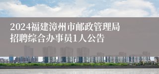 2024福建漳州市邮政管理局招聘综合办事员1人公告