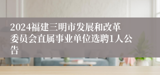 2024福建三明市发展和改革委员会直属事业单位选聘1人公告