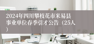 2024年四川攀枝花市米易县事业单位春季引才公告（25人）