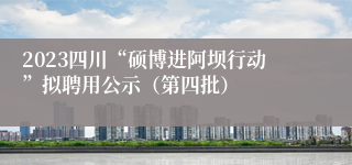 2023四川“硕博进阿坝行动”拟聘用公示（第四批）