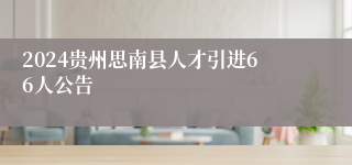 2024贵州思南县人才引进66人公告