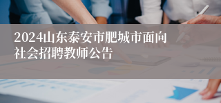 2024山东泰安市肥城市面向社会招聘教师公告