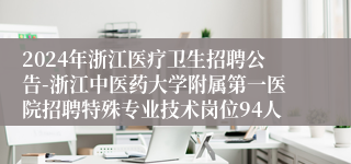 2024年浙江医疗卫生招聘公告-浙江中医药大学附属第一医院招聘特殊专业技术岗位94人
