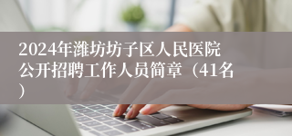 2024年潍坊坊子区人民医院公开招聘工作人员简章（41名）